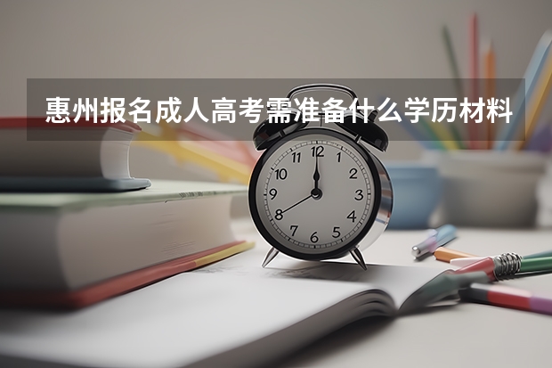 惠州报名成人高考需准备什么学历材料？