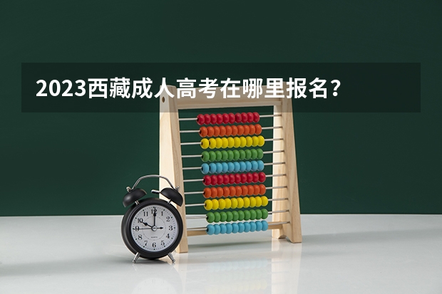 2023西藏成人高考在哪里报名？