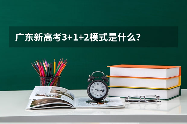 广东新高考3+1+2模式是什么？