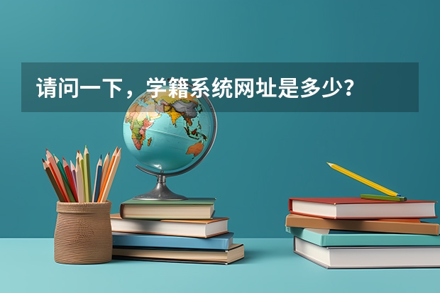 请问一下，学籍系统网址是多少？