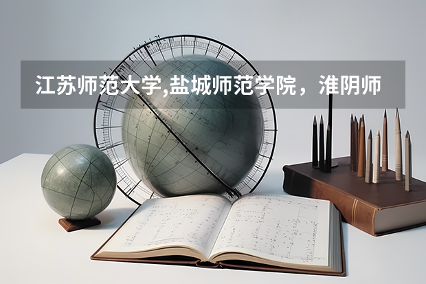 江苏师范大学,盐城师范学院，淮阴师范学院，这三个学校哪个比较好一点，谢谢。
