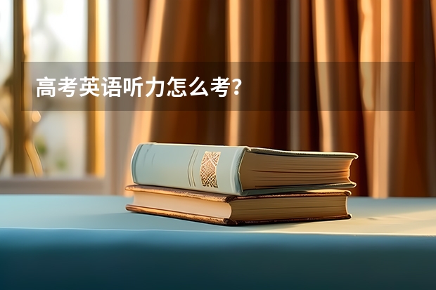 高考英语听力怎么考？