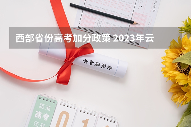 西部省份高考加分政策 2023年云南高考加22分政策