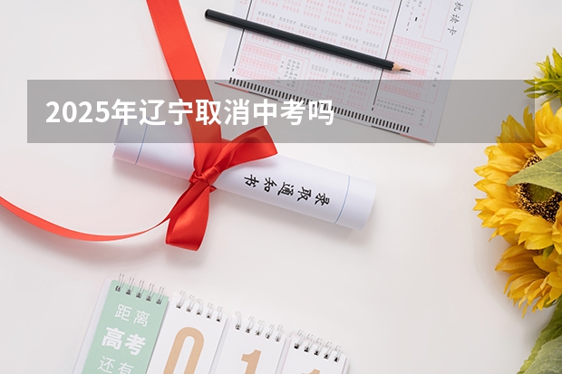 2025年辽宁取消中考吗