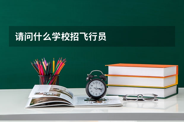 请问什么学校招飞行员
