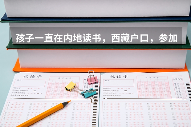 孩子一直在内地读书，西藏户口，参加高考时一定要回西藏考，才能享受西藏高考政策吗？
