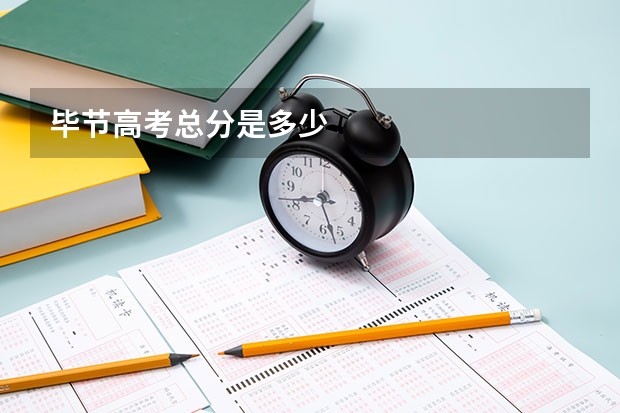 毕节高考总分是多少
