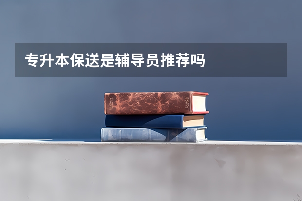 专升本保送是辅导员推荐吗