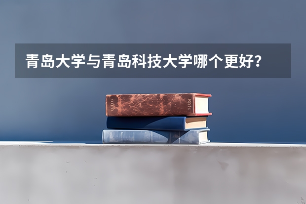 青岛大学与青岛科技大学哪个更好？