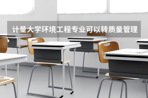 计量大学环境工程专业可以转质量管理工程专业吗?