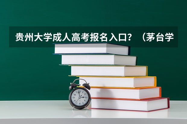 贵州大学成人高考报名入口？（茅台学院成人高考报名入口？）