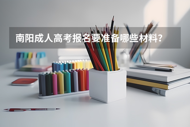 南阳成人高考报名要准备哪些材料？