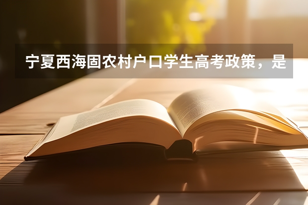 宁夏西海固农村户口学生高考政策,是不是加分?(高分悬赏!满意再加分!教育学考研选学校)
