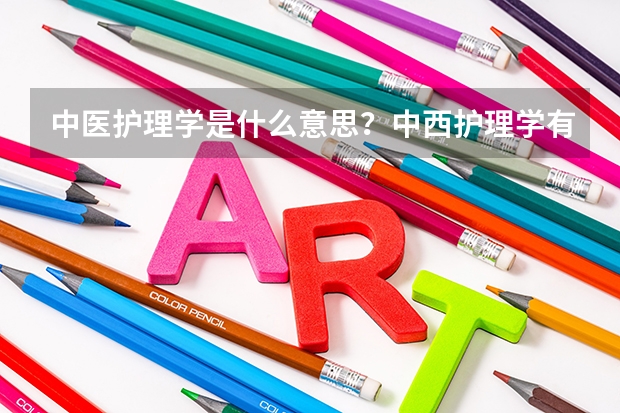 中医护理学是什么意思？中西护理学有什么区别？