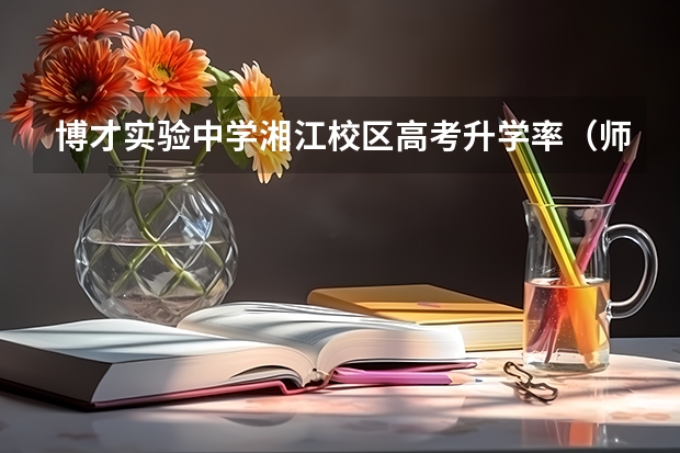 博才实验中学湘江校区高考升学率（师大附中博才湘江校区高考成绩）