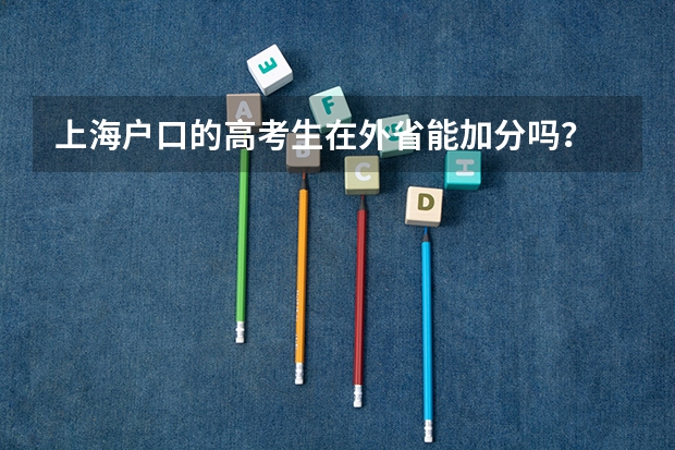上海户口的高考生在外省能加分吗？