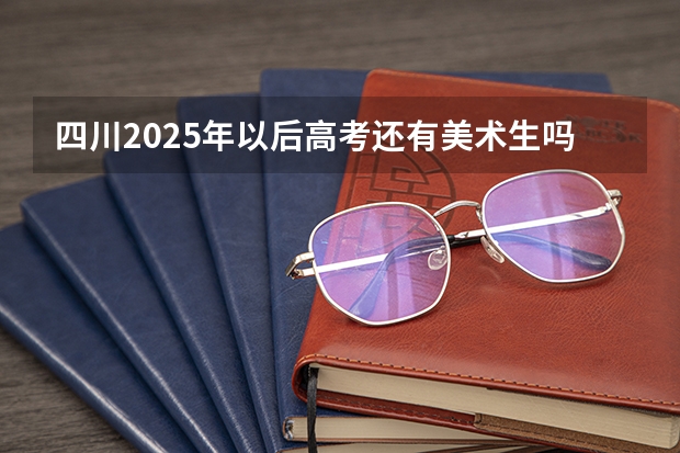 四川2025年以后高考还有美术生吗