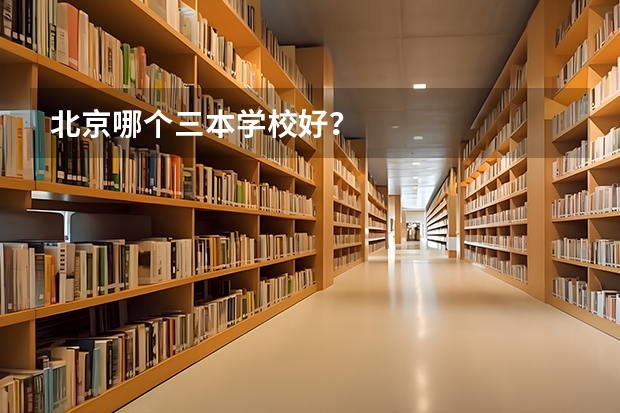 北京哪个三本学校好？