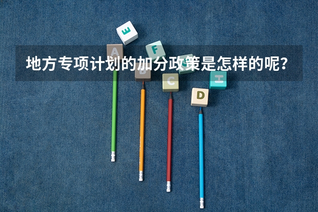 地方专项计划的加分政策是怎样的呢？