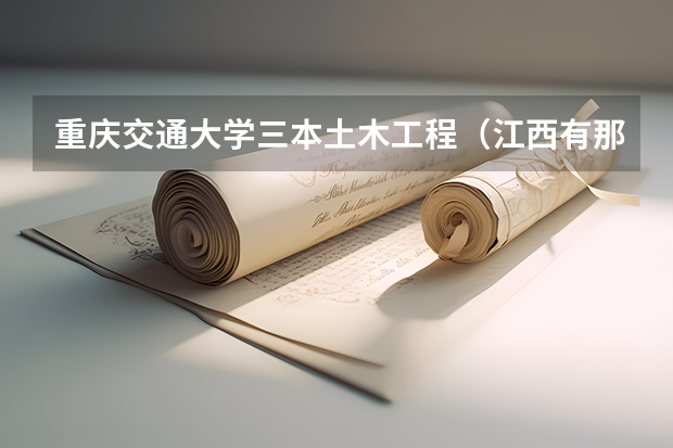 重庆交通大学三本土木工程（江西有那些三本学校的土木工程专业较好？）