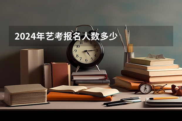 2024年艺考报名人数多少