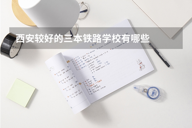 西安较好的三本铁路学校有哪些