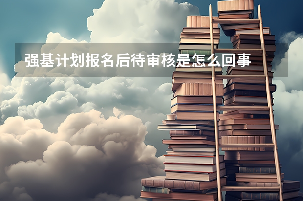 强基计划报名后待审核是怎么回事