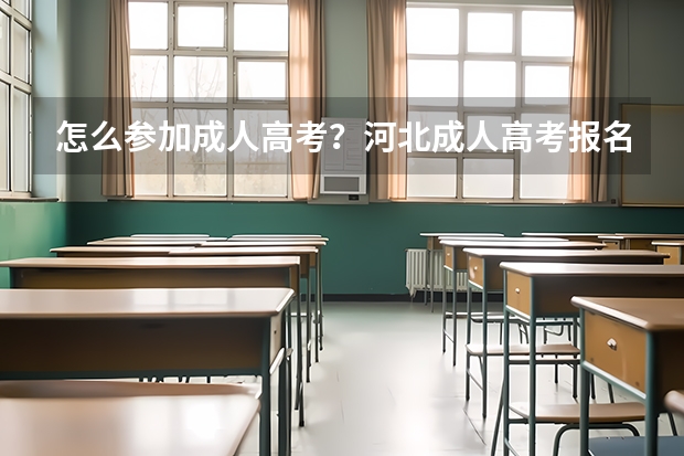 怎么参加成人高考？河北成人高考报名官网？