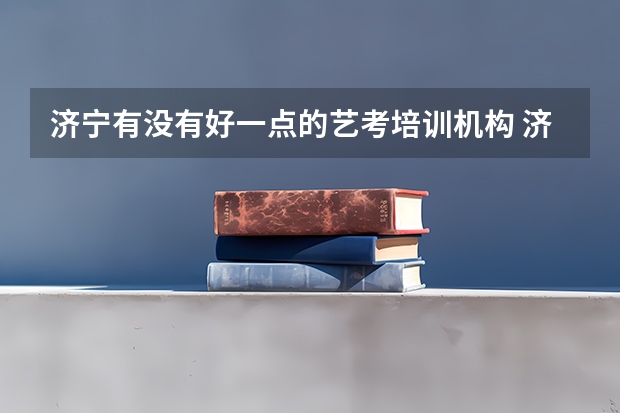 济宁有没有好一点的艺考培训机构 济宁哪家艺考培训学校好