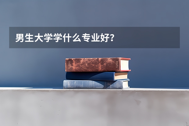 男生大学学什么专业好?