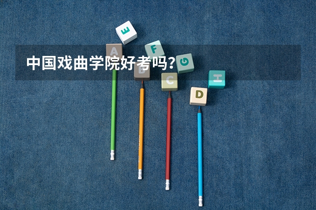 中国戏曲学院好考吗?