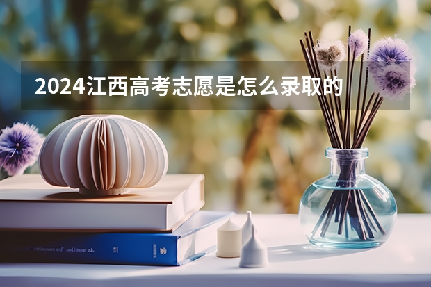 2024江西高考志愿是怎么录取的 录取原则和顺序是什么