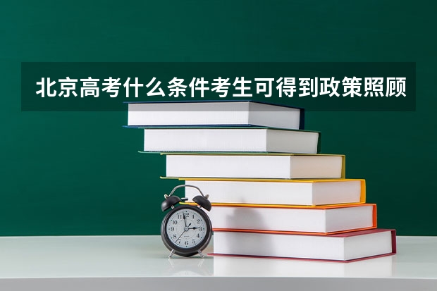 北京高考什么条件考生可得到政策照顾？