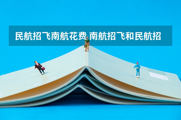 民航招飞南航花费 南航招飞和民航招飞区别