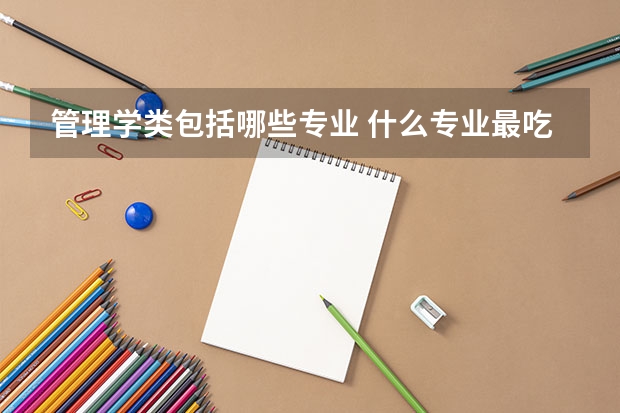 管理学类包括哪些专业 什么专业最吃香