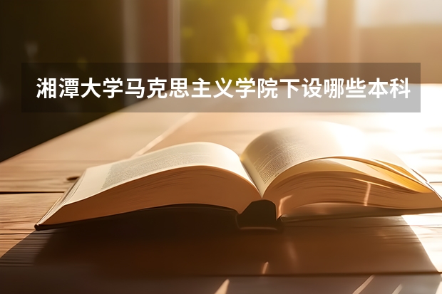 湘潭大学马克思主义学院下设哪些本科专业