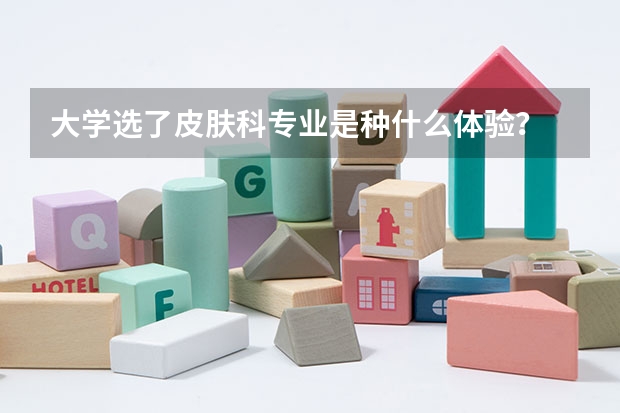 大学选了皮肤科专业是种什么体验？