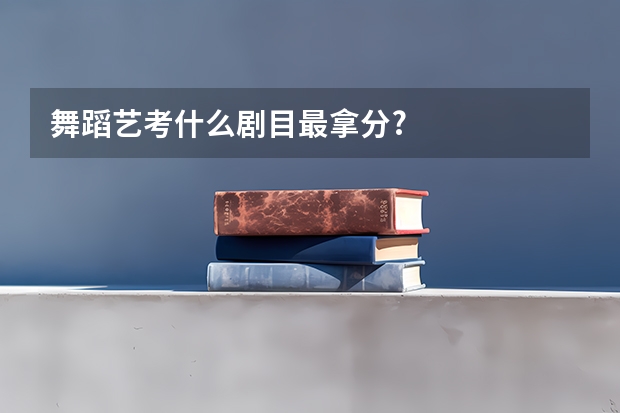 舞蹈艺考什么剧目最拿分?