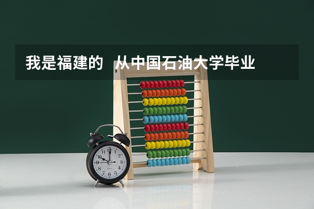 我是福建的   从中国石油大学毕业   想在福建附近就业 去什么油田比较好