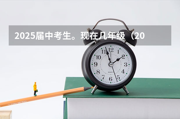 2025届中考生。现在几年级（2025届中考时间）