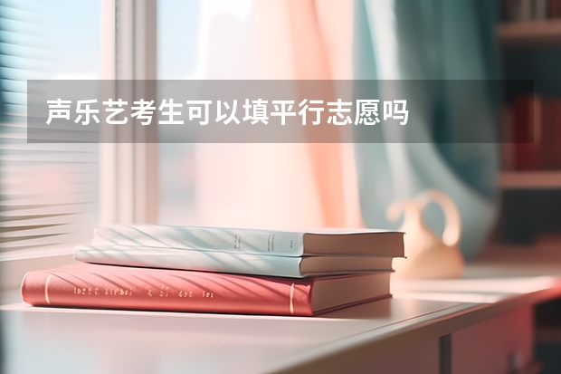 声乐艺考生可以填平行志愿吗