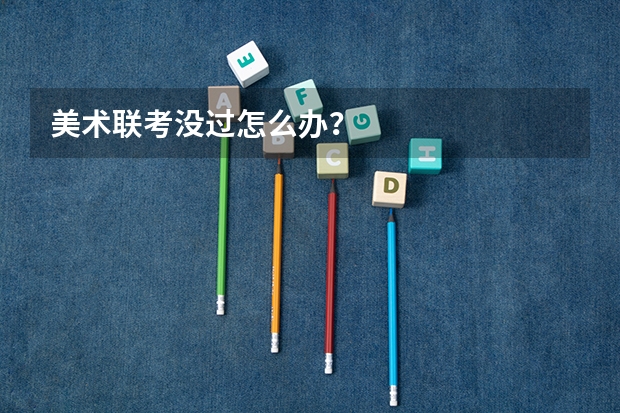 美术联考没过怎么办?
