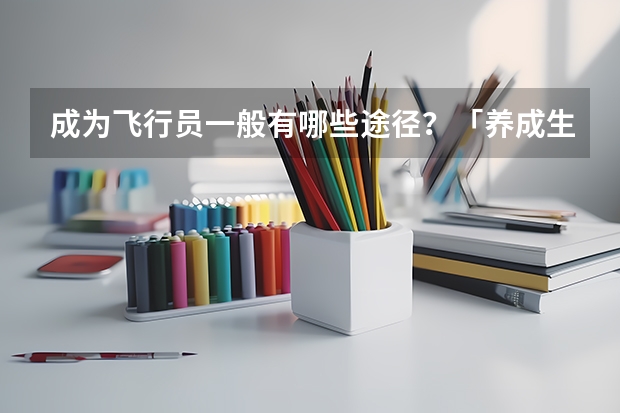 成为飞行员一般有哪些途径？「养成生」、「大改驾」「大毕改」这些都是什么意思？