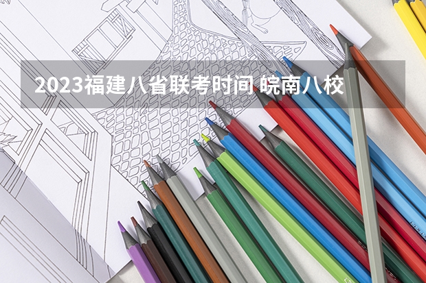 2023福建八省联考时间 皖南八校高三第二次联考2023时间