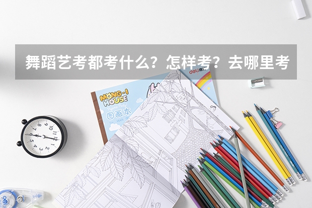 舞蹈艺考都考什么？怎样考？去哪里考？