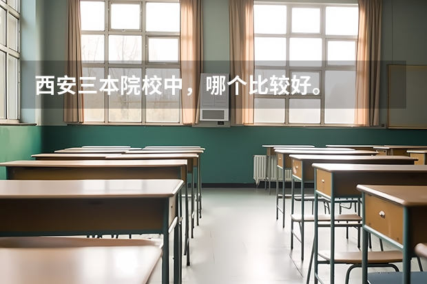 西安三本院校中，哪个比较好。
