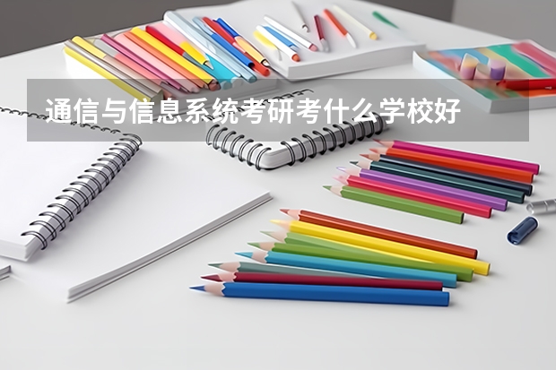 通信与信息系统考研考什么学校好