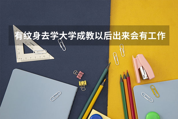 有纹身去学大学成教以后出来会有工作吗？