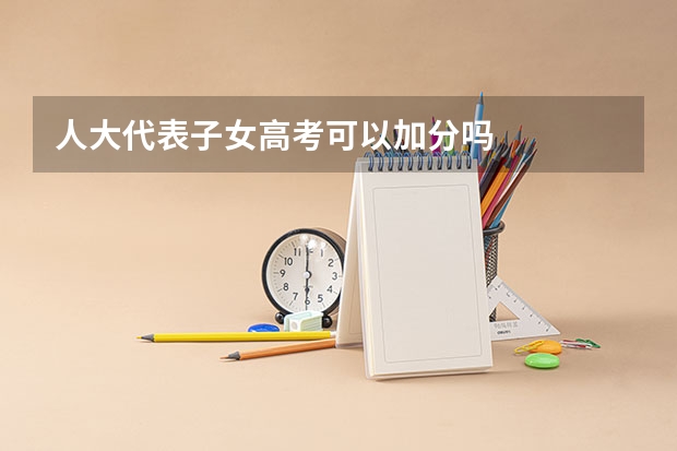 人大代表子女高考可以加分吗