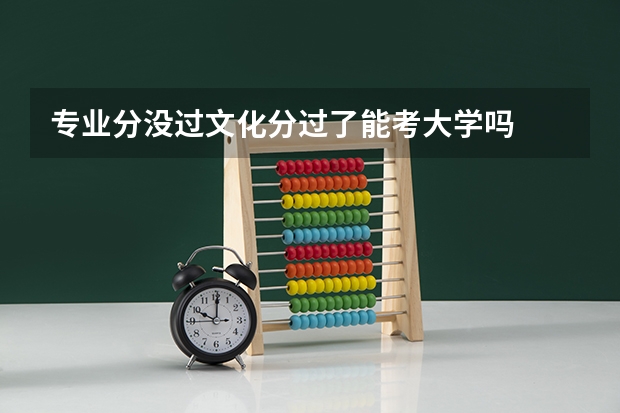 专业分没过文化分过了能考大学吗